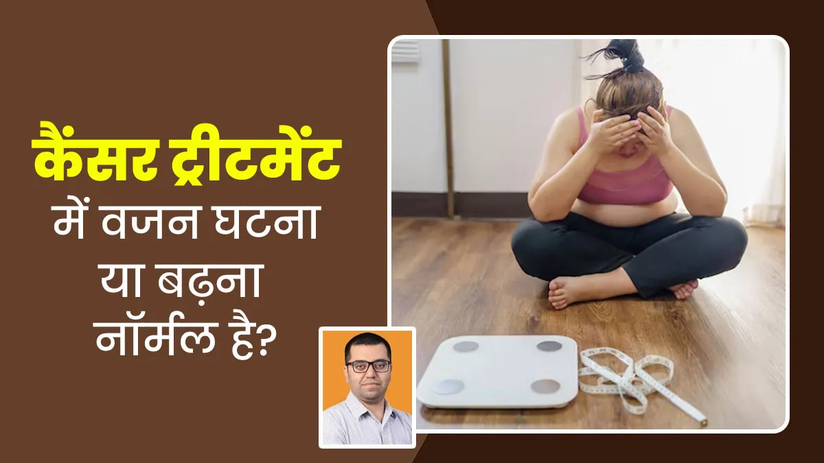 क्या कैंसर के इलाज के दौरान वजन घटना या बढ़ना नॉर्मल है? जानें डॉक्टर से
