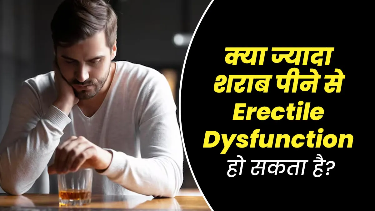 क्या ज्यादा शराब पीने से इरेक्टाइल डिसफंक्शन की समस्या हो सकती है? जानें डॉक्टर से