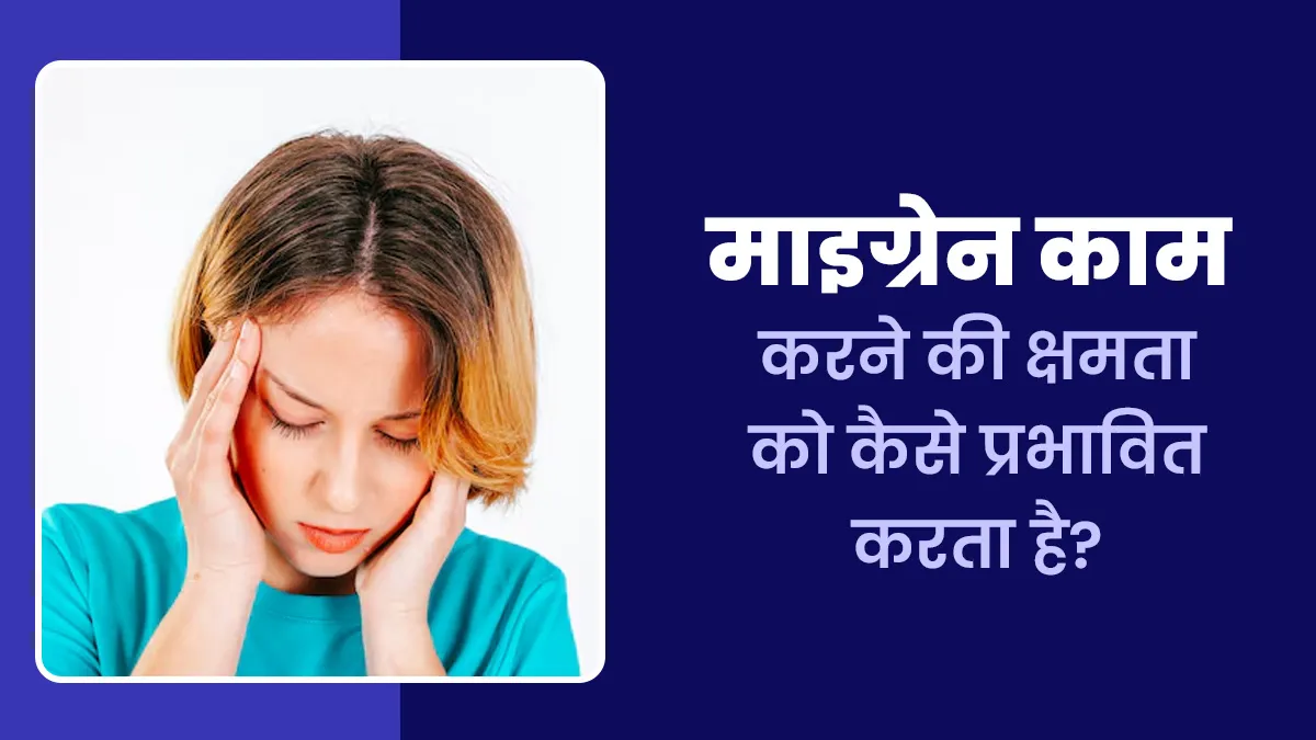 माइग्रेन का दर्द आपके काम करने की क्षमता पर कैसे असर डाल सकता है? जानें डॉक्टर से