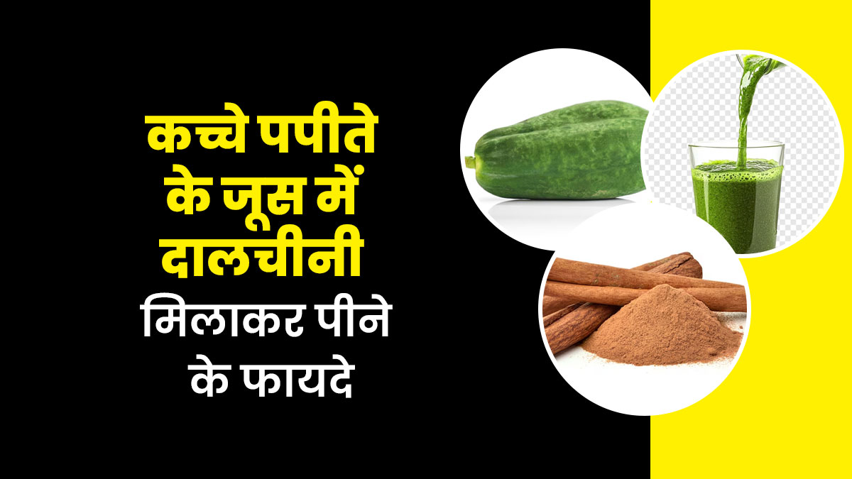 कच्चे पपीते के जूस में दालचीनी पाउडर मिलाकर पीने से दूर होती हैं ये समस्याएं