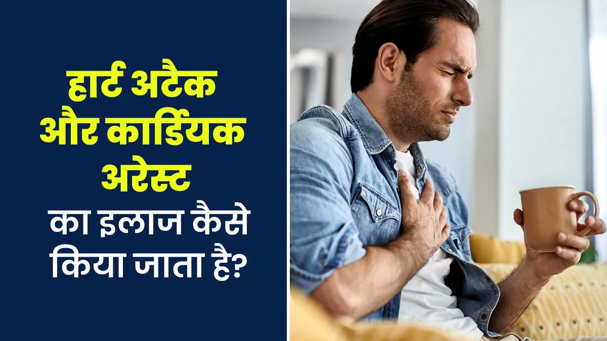 हार्ट अटैक और कार्डियक अरेस्ट का इलाज कैसे किया जाता है? डॉक्टर से जानें