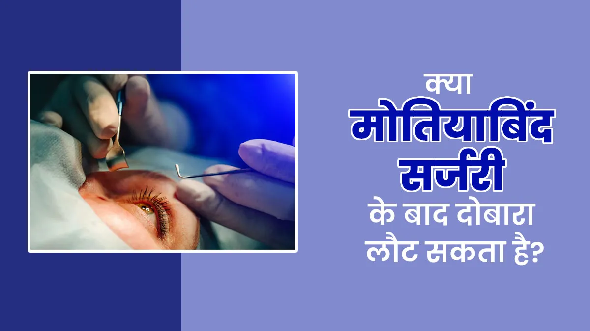 क्या मोतियाबिंद की समस्या दोबारा हो सकती है या दोबारा बढ़ सकती है? जानें डॉक्टर से