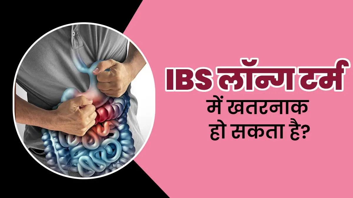 लंबे समय तक IBS की समस्या रहने से सेहत को क्या खतरे हो सकते हैं? जानें डॉक्टर से