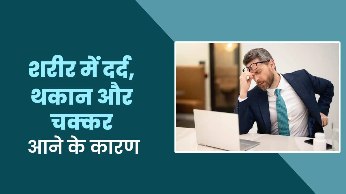 क्या आपको भी शरीर में दर्द, थकान और चक्कर की समस्या एकसाथ होती है? डॉक्टर से जानें इसके कारण