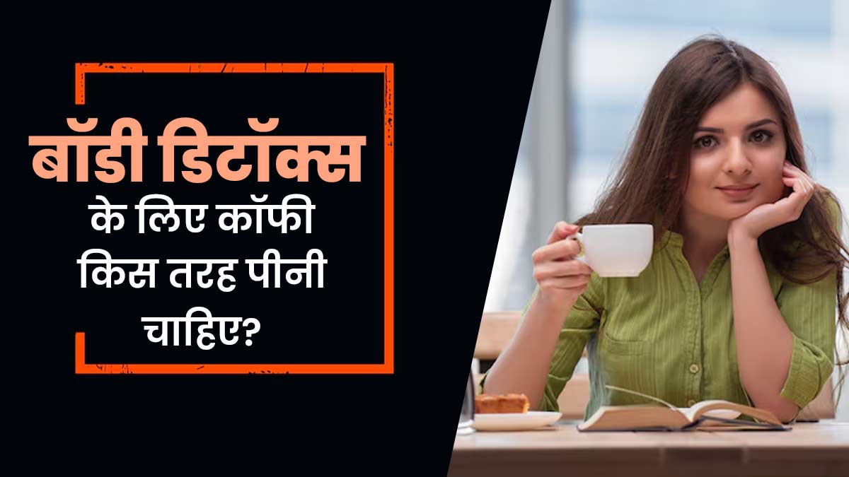 बॉडी डिटॉक्स के लिए कॉफी किस तरह पीनी चाहिए? एक्सपर्ट से जानें