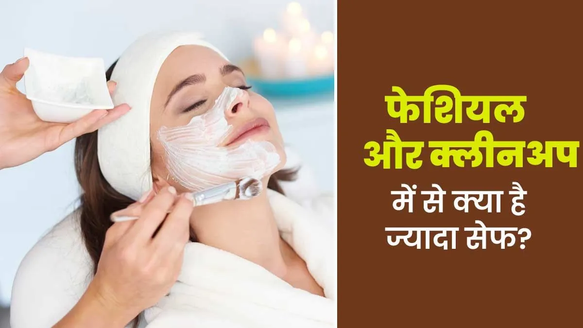 फेशियल और क्लीनअप में से स्किन के लिए क्या ज्यादा सही और सेफ है? डॉक्टर से जानें