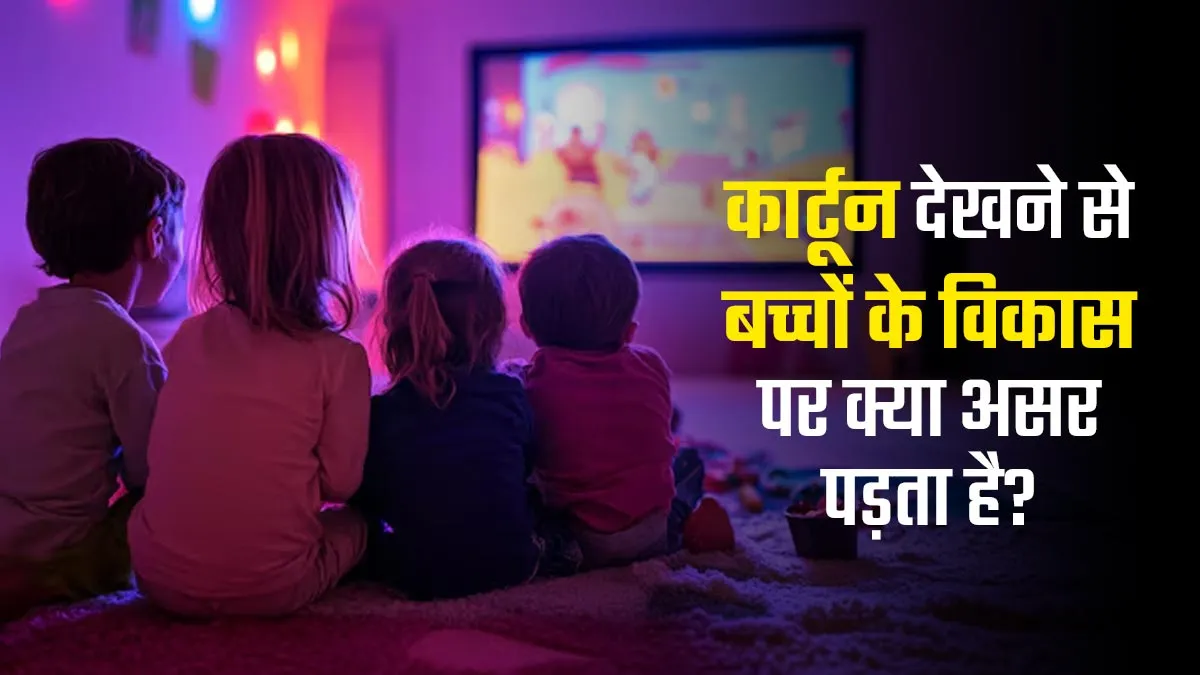 कार्टून देखने का बच्चों के विकास पर पड़ सकता है बुरा असर, डॉक्टर से जानें कैसे