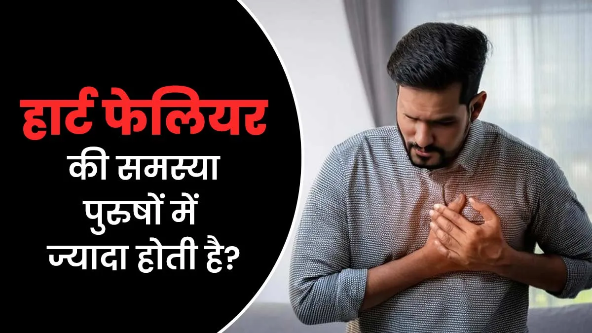 क्या हार्ट फेलियर की समस्या महिलाओं के मुकाबले पुरुषों में होती है ज्यादा? जानें डॉक्टर से