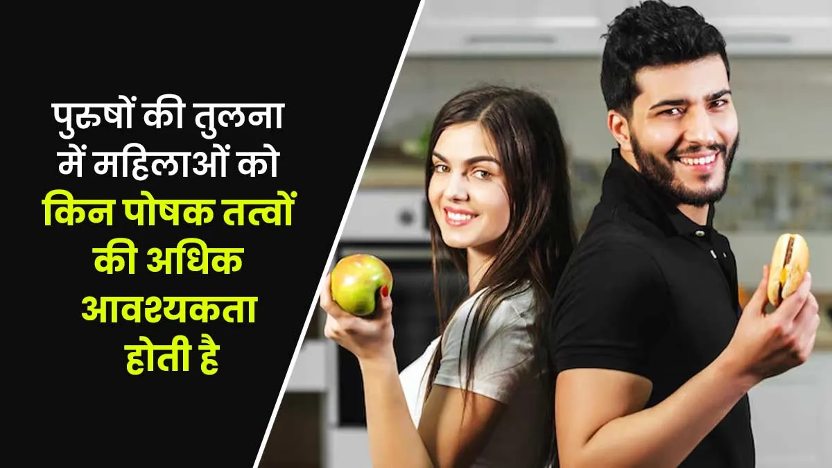 पुरुषों की तुलना में महिलाओं को किन पोषक तत्वों की अधिक आवश्यकता होती है? बता रहे हैं डॉक्टर