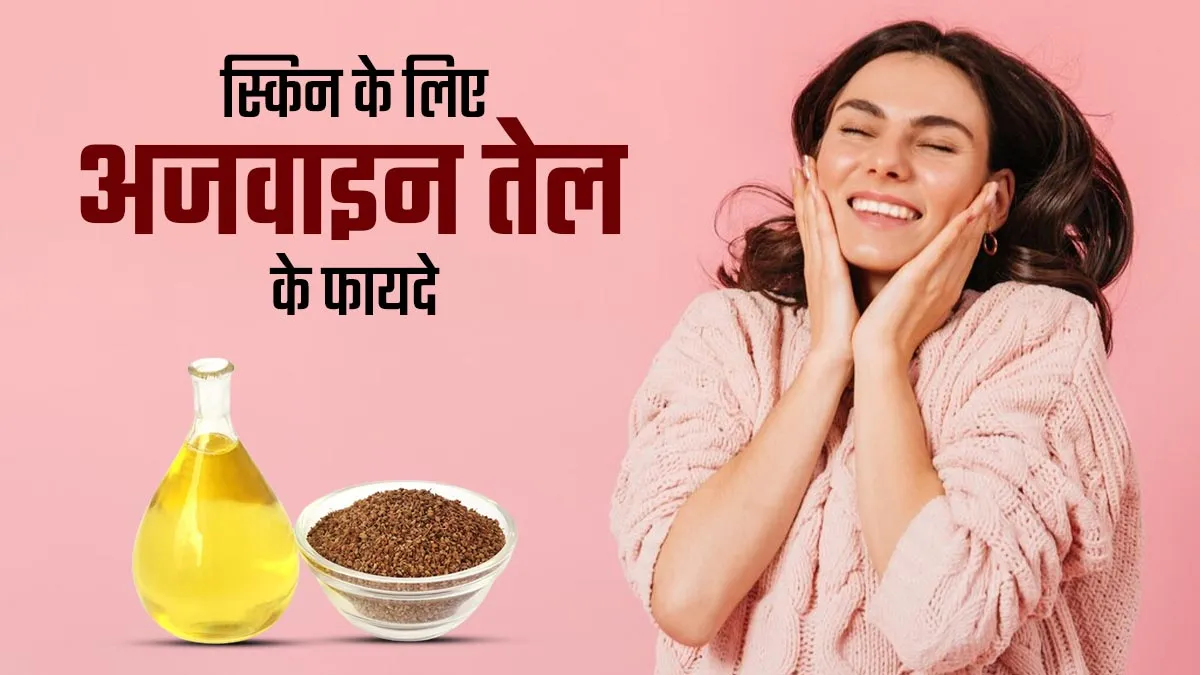 स्किन के लिए फायदेमंद होता है अजवाइन का तेल, जानें उपयोग का तरीका