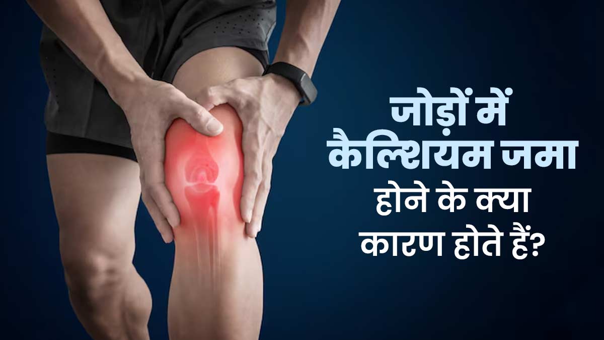 जोड़ों में कैल्शियम जमा होने के क्या कारण होते हैं? डॉक्टर से जानें
