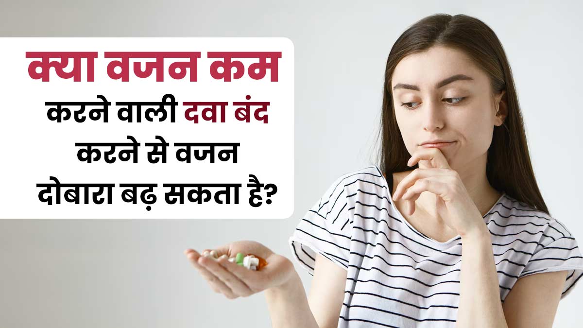 क्या वजन घटाने वाली दवा बंद करने के बाद दोबारा वजन बढ़ जाता है? एक्सपर्ट से जानें