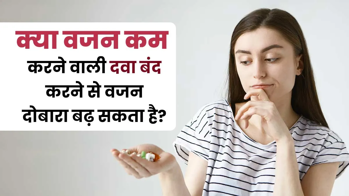 क्या वजन घटाने वाली दवा बंद करने के बाद दोबारा वजन बढ़ जाता है? एक्सपर्ट से जानें