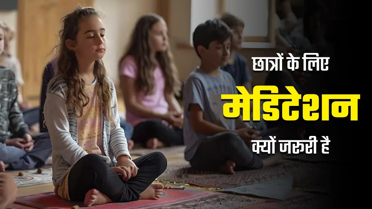 पढ़ने वाले बच्चों के लिए मेडिटेशन क्यों जरूरी है? एक्सपर्ट से जानें
