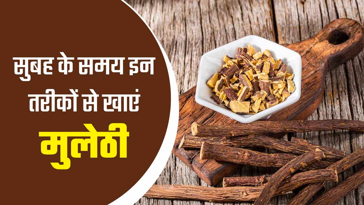 इन तरीकों से सुबह के समय करें मुलेठी का सेवन, शरीर को होंगे ढेरों फायदे