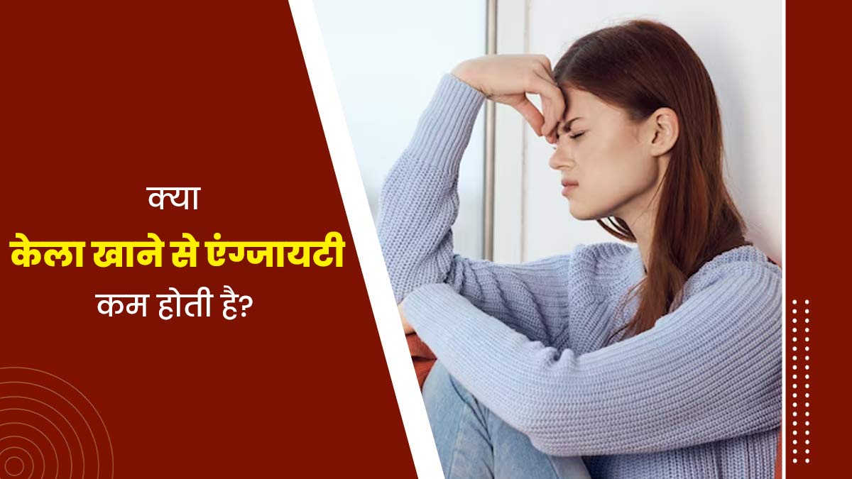 क्या केला खाने से एंग्जायटी कम होती है? जानें एक्सपर्ट से