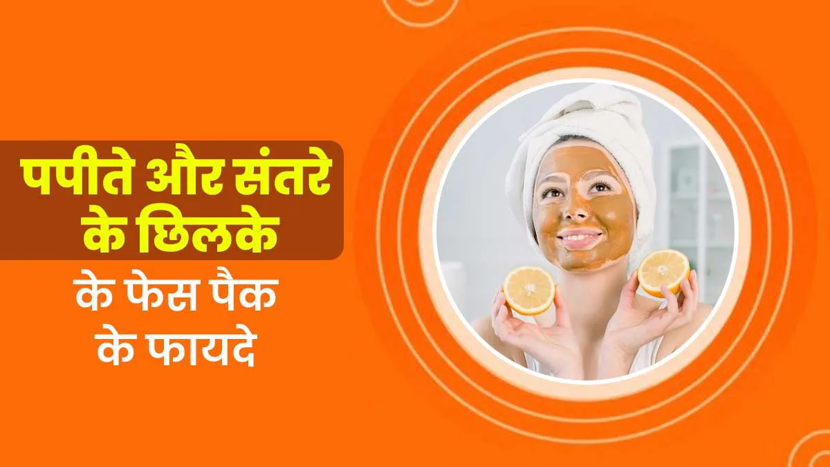 पपीते और संतरे के छिलके से बना यह फेस पैक लगाएं, त्वचा पर आएगा निखार