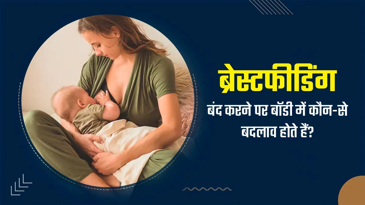 ब्रेस्टफीडिंग बंद करने पर महिलाओं के शरीर में क्या बदलाव होते हैं? जानें डॉक्टर से