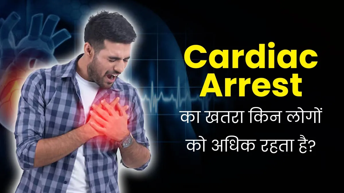 कार्डियक अरेस्ट का खतरा किन लोगों को अधिक रहता है? जानकर करें बचाव
