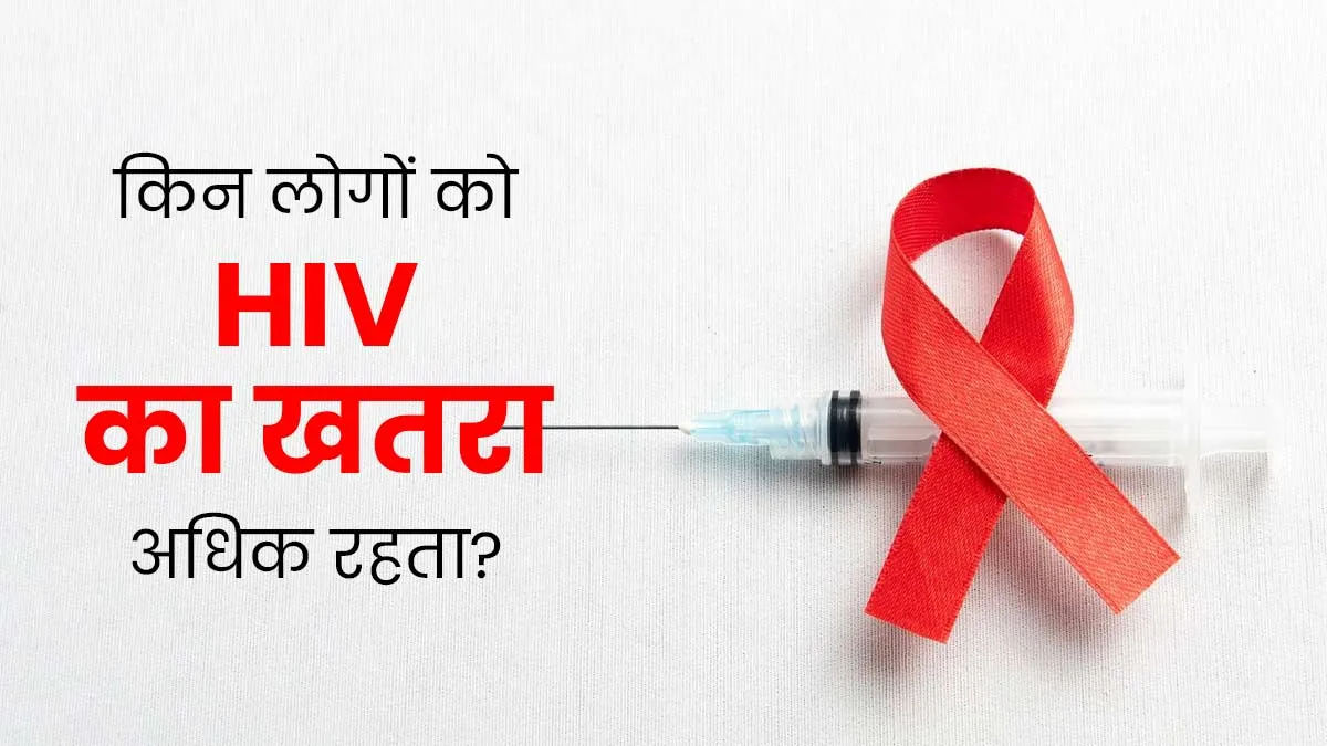 इन 4 लोगों को रहता है HIV का अधिक खतरा, जानें इसके लक्षण