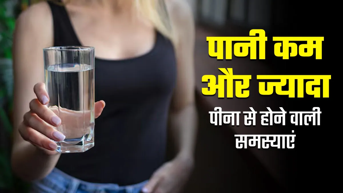 पानी कम या ज्यादा पीना-दोनों है नुकसानदायक, जानें इनसे होने वाली समस्याएं