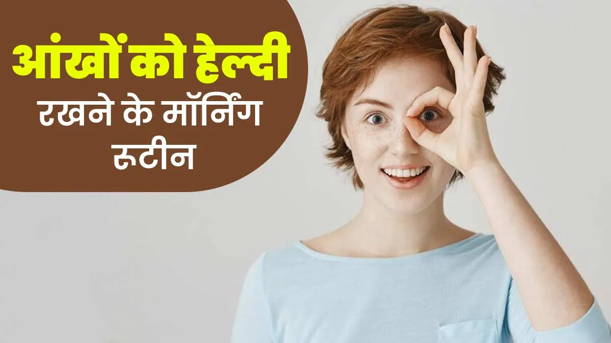 आंखों को स्वस्थ रखने के लिए सुबह के समय फॉलो करें ये आई केयर रूटीन, आंखें रहेंगी स्वस्थ