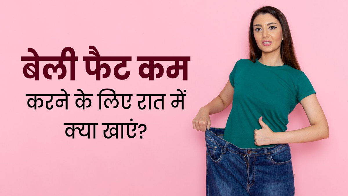 बेली फैट कम करने के लिए रात को क्या खाना चाहिए? एक्सपर्ट से जानें