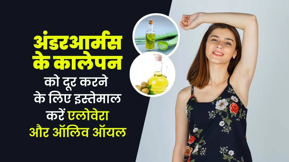 अंडरआर्म्स का कालापन दूर करने के लिए ऐसे इस्तेमाल करें एलोवेरा और ऑलिव ऑयल