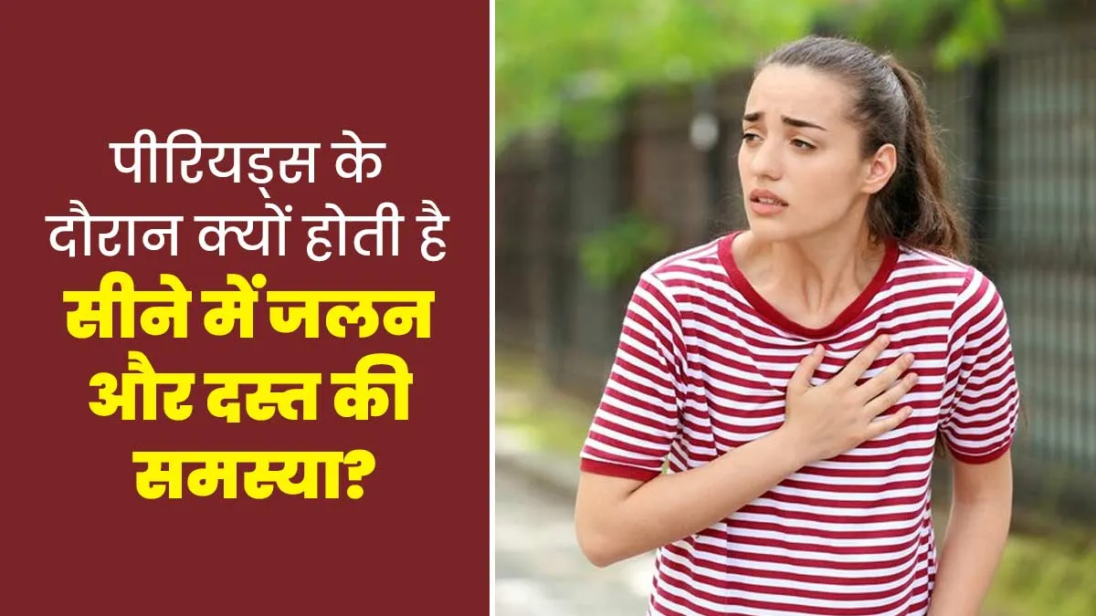 महिलाओं को पीरियड्स के दौरान सीने में जलन और दस्त की समस्या का अनुभव क्यों होता है?