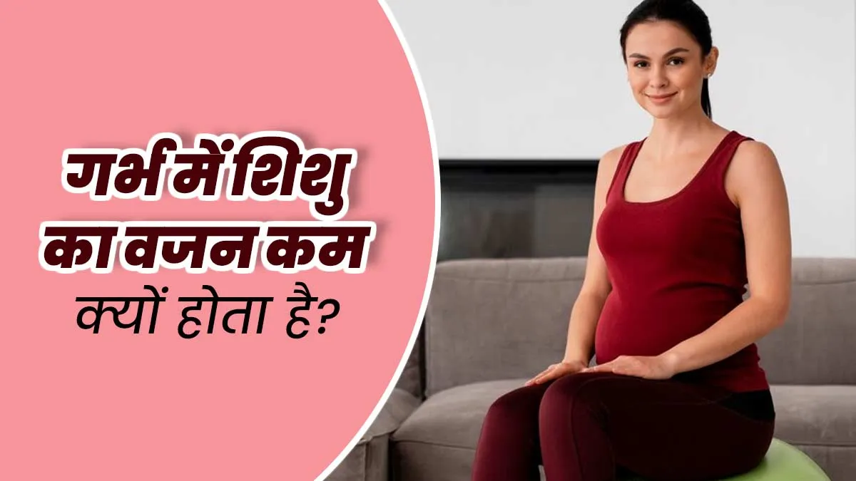 प्रेग्नेंसी के दौरान गर्भ में शिशु का वजन कम होने के हो सकते हैं ये 5 कारण, जानें डॉक्टर से
