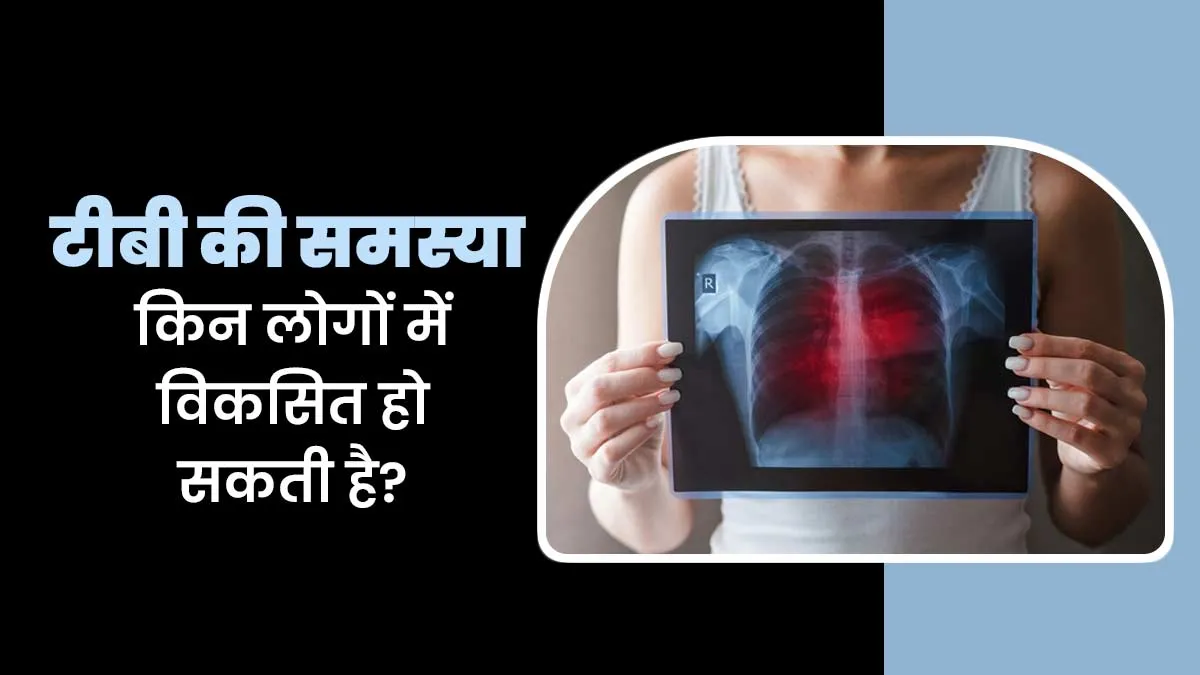 किन लोगों में विकसित हो सकती है टीबी की समस्या? जानें डॉक्टर से
