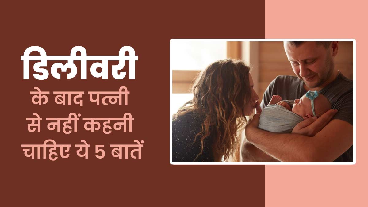 डिलीवरी के बाद पत्नी से ये 5 बातें भूलकर भी न कहें, वरना बढ़ सकता है तनाव और दूरी