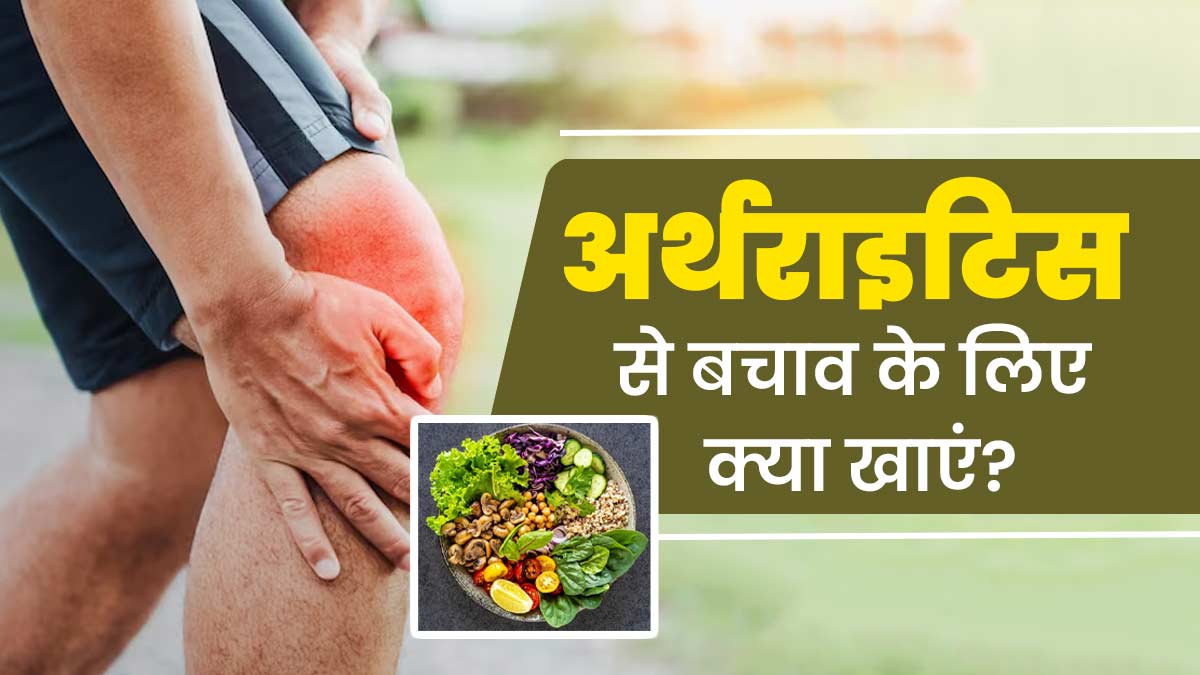 अर्थराइटिस से बचाव के लिए क्या खाएं? एक्सपर्ट से जानें बेस्ट फूड्स