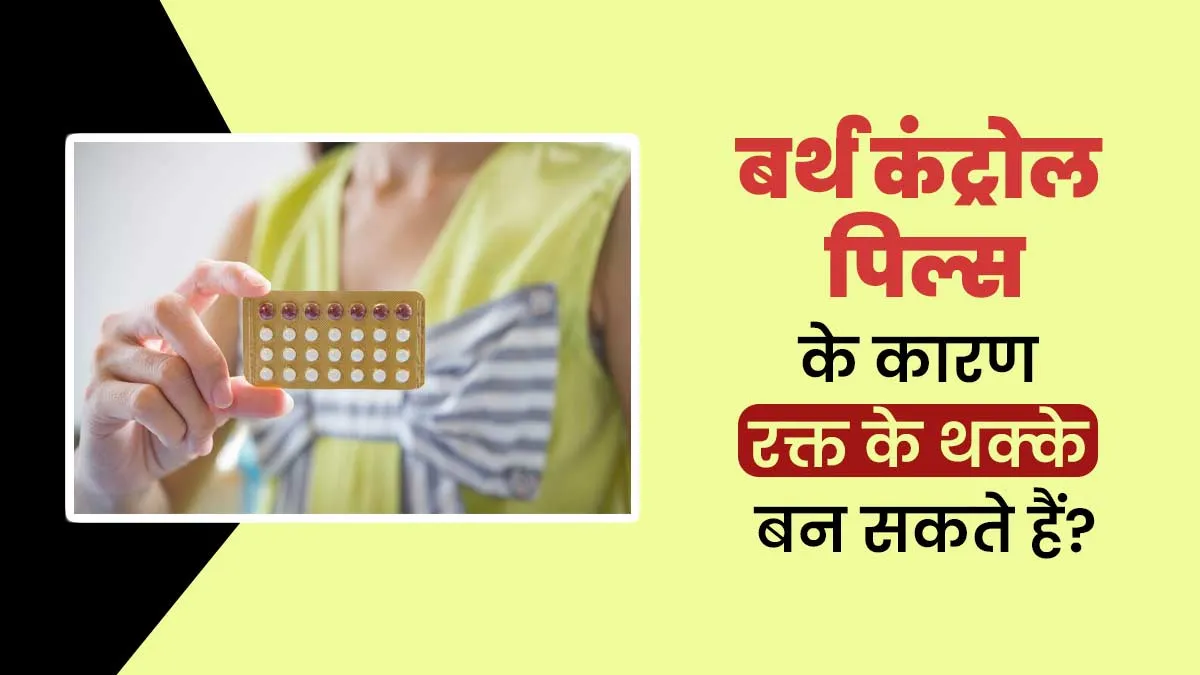 क्या बर्थ कंट्रोल पिल्स से ब्लड क्लॉटिंग (खून जमने) का खतरा बढ़ जाता है? जानें डॉक्टर से