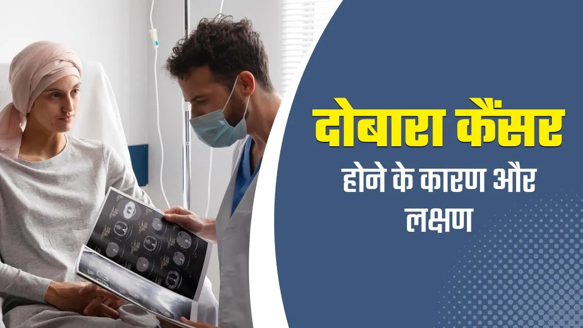 इलाज होने के बाद दोबारा क्यों हो जाता है कैंसर? किन लक्षणों पर ध्यान रखना चाहिए, जानें डॉक्टर से