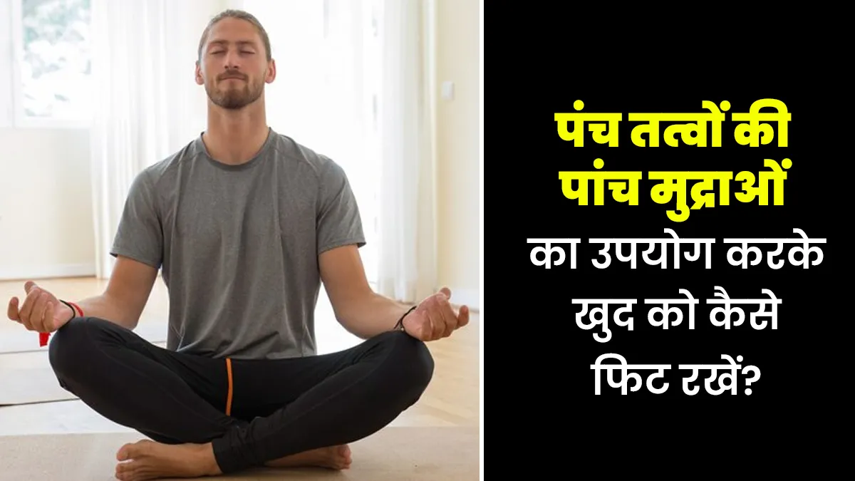 पंच तत्वों की पांच मुद्राओं के प्रयोग से खुद को रखें फिट, योग एक्सपर्ट से जानें करने का तरीका