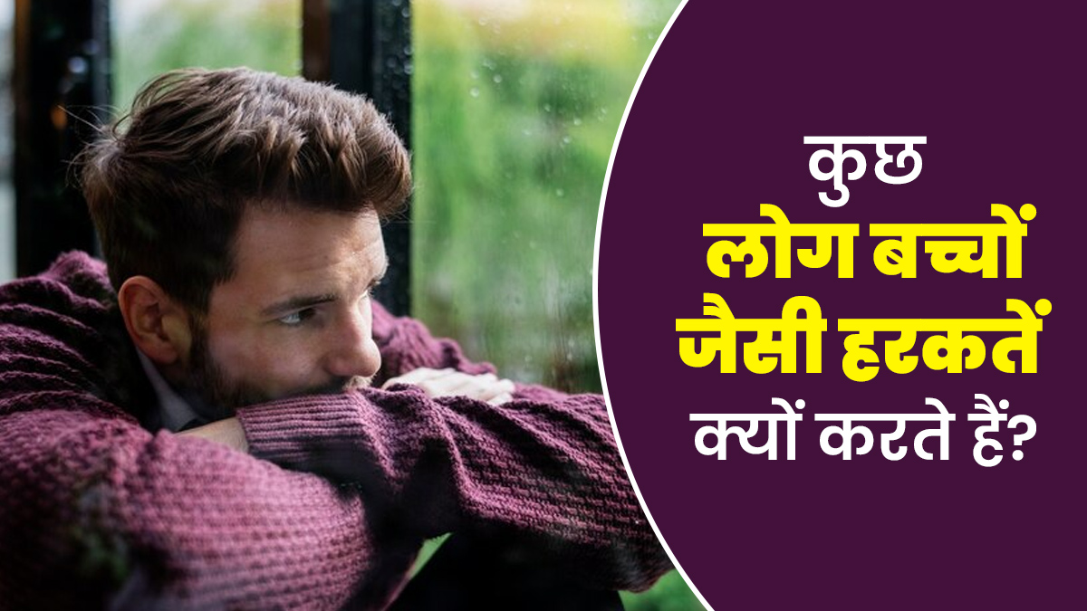 बड़े होने के बावजूद कुछ लोग बच्चों जैसी हरकतें क्यों करते हैं? साइकोलॉजिस्ट से जानें