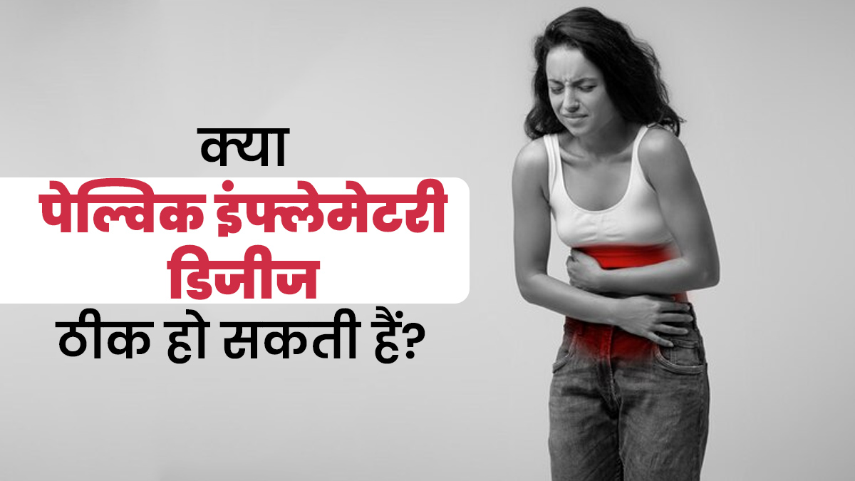 क्या पेल्विक इंफ्लेमेटरी डिजीज पूरी तरह ठीक हो सकती है? एक्सपर्ट से जानें