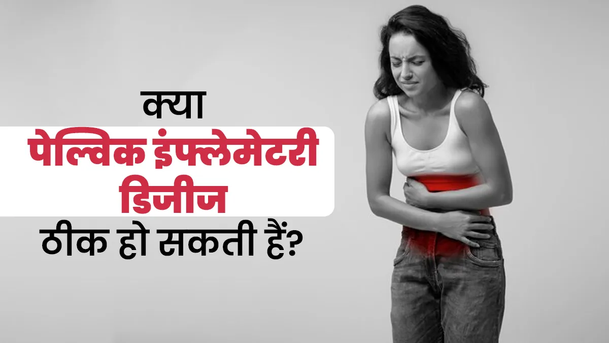 क्या पेल्विक इंफ्लेमेटरी डिजीज पूरी तरह ठीक हो सकती है? एक्सपर्ट से जानें