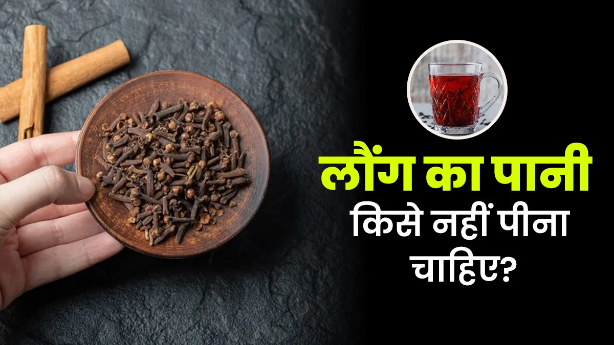 लौंग का पानी किसे नहीं पीना चाहिए? आयुर्वेदाचार्य से जानें