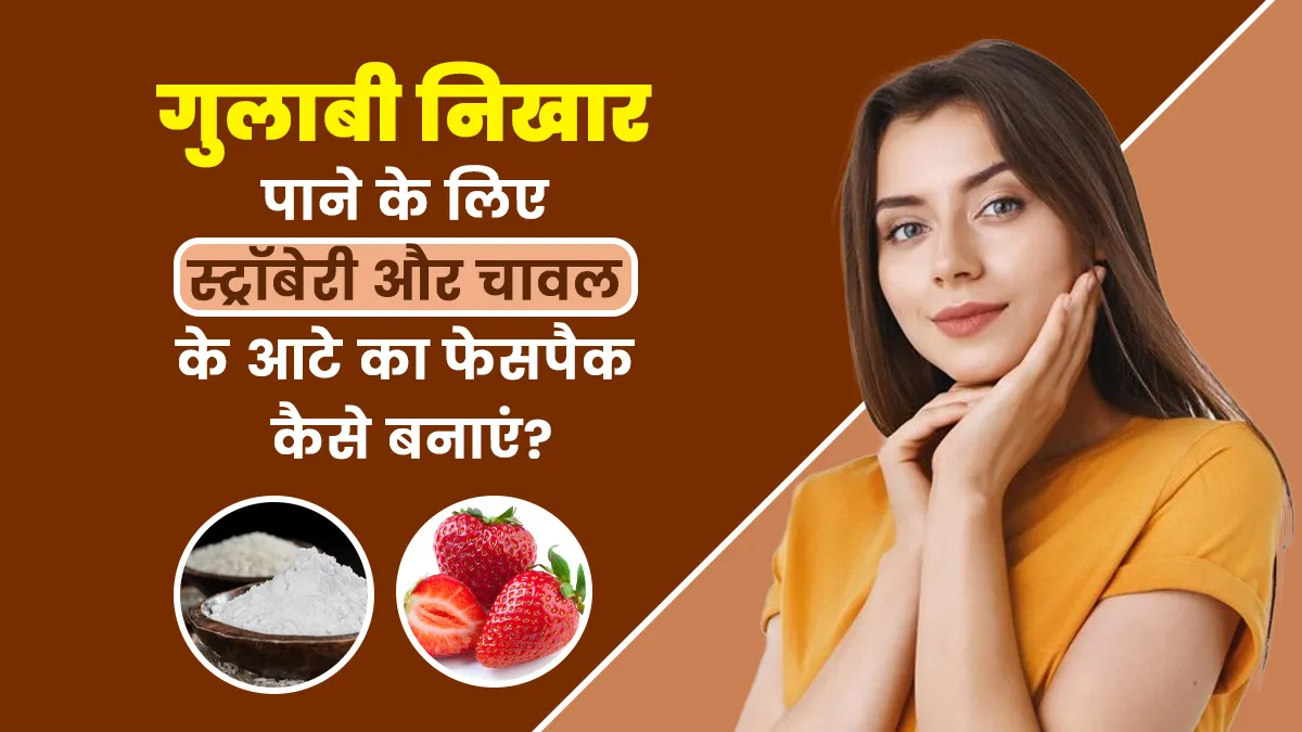 गुलाबी निखार पाने के लिए इस्तेमाल करें स्ट्रॉबेरी और चावल के आटे से बना फेसपैक, जानें इसे बनाने का तरीका