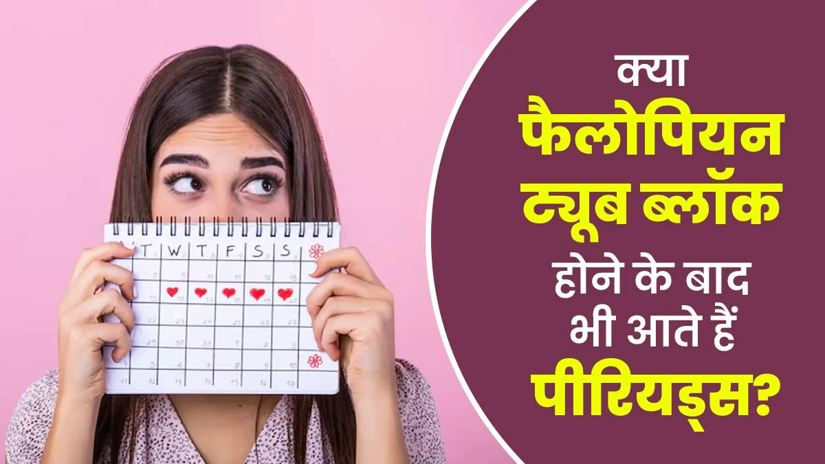 क्या फैलोपियन ट्यूब ब्लॉक होने के बाद भी पीरियड्स आते हैं? जानें डॉक्टर से