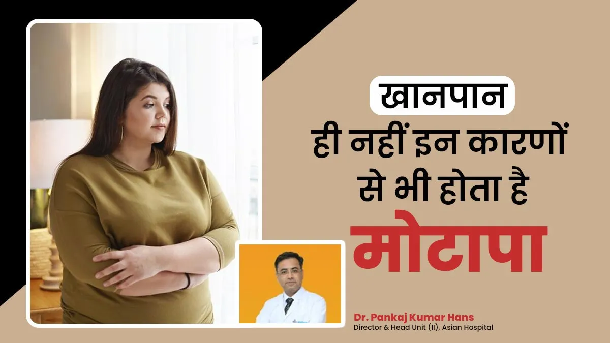 क्या मोटापा सिर्फ खानपान से होता है या और भी हैं कारण? डॉक्टर से जानें
