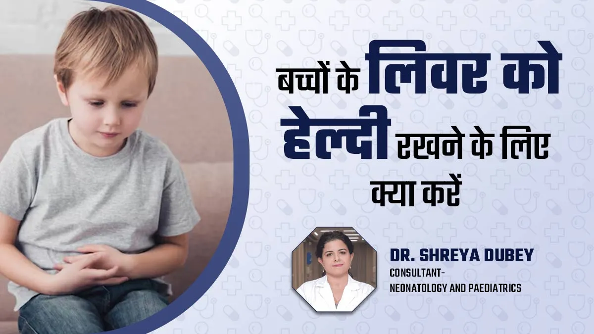 बच्चों के लिवर को हेल्दी रखने के लिए क्या करें? बता रहे हैं खुद डॉक्टर