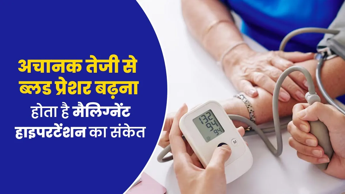 अचानक तेजी से ब्लड प्रेशर बढ़ना होता है मैलिग्नेंट हाइपरटेंशन, जानें इसके कारण