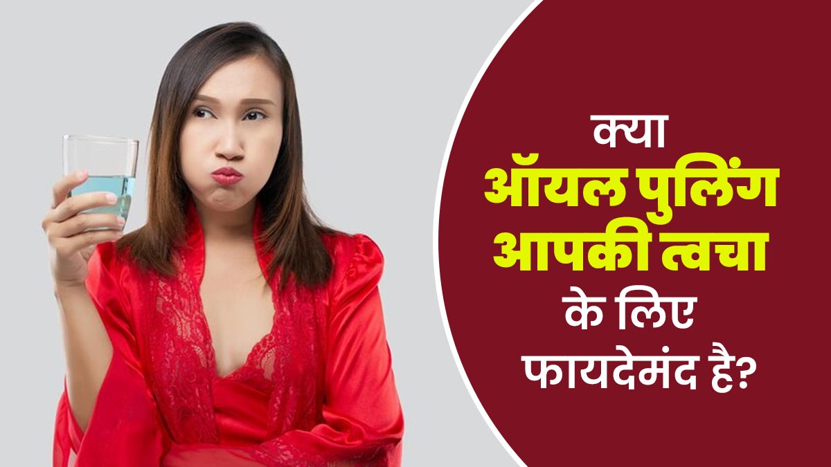 क्या ऑयल पुलिंग आपकी त्वचा के लिए फायदेमंद है? एक्सपर्ट से जानें