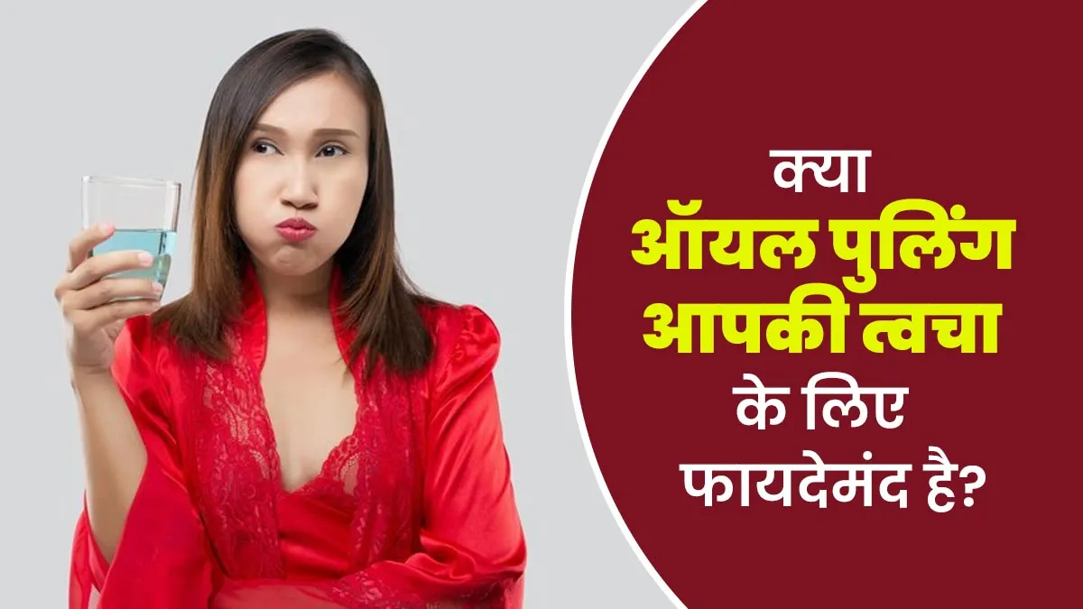 क्या ऑयल पुलिंग आपकी त्वचा के लिए फायदेमंद है? एक्सपर्ट से जानें