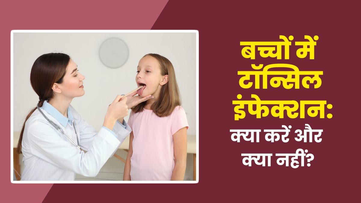 बच्चों में टॉन्सिल इंफेक्शन होने पर क्‍या करें और क्‍या नहीं? डॉक्‍टर से जानें जरूरी ट‍िप्‍स