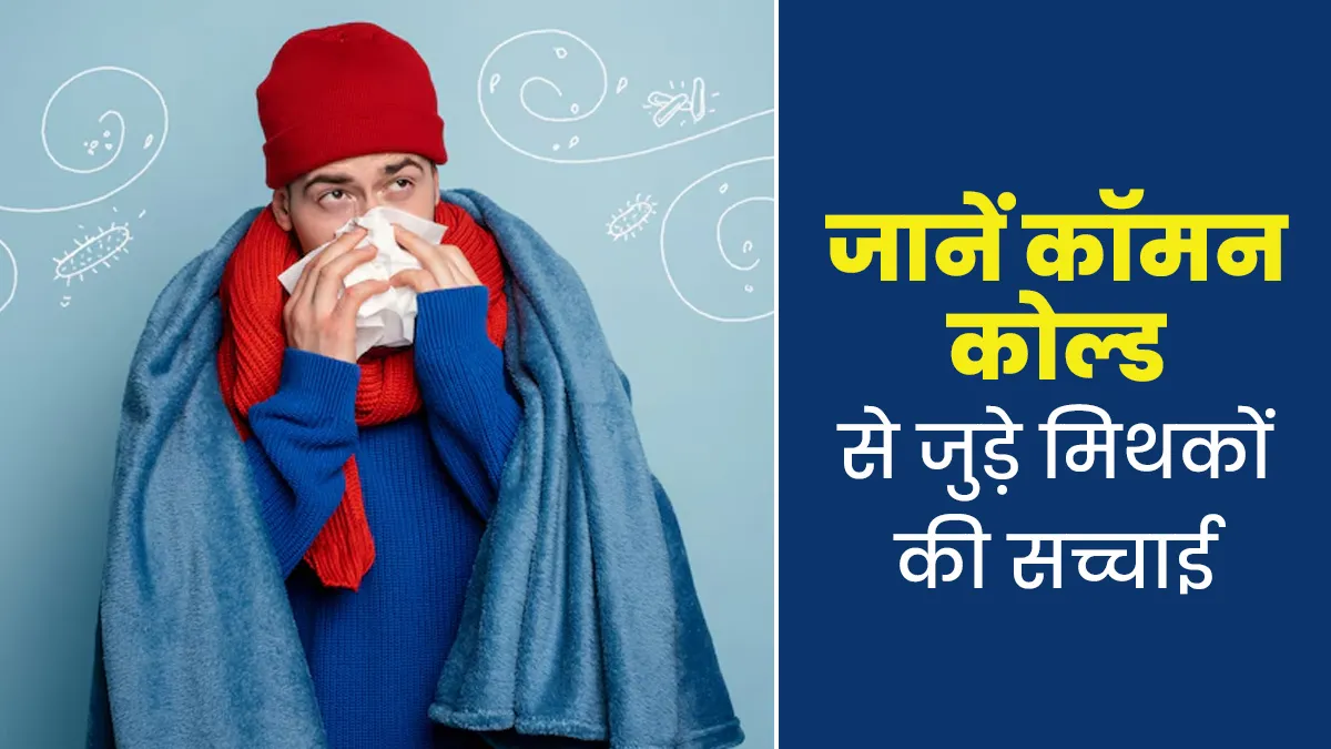 सर्दी-जुकाम से जुड़े इन मिथकों पर आप तो नहीं करते भरोसा? डॉक्टर से जानें इनकी सच्चाई
