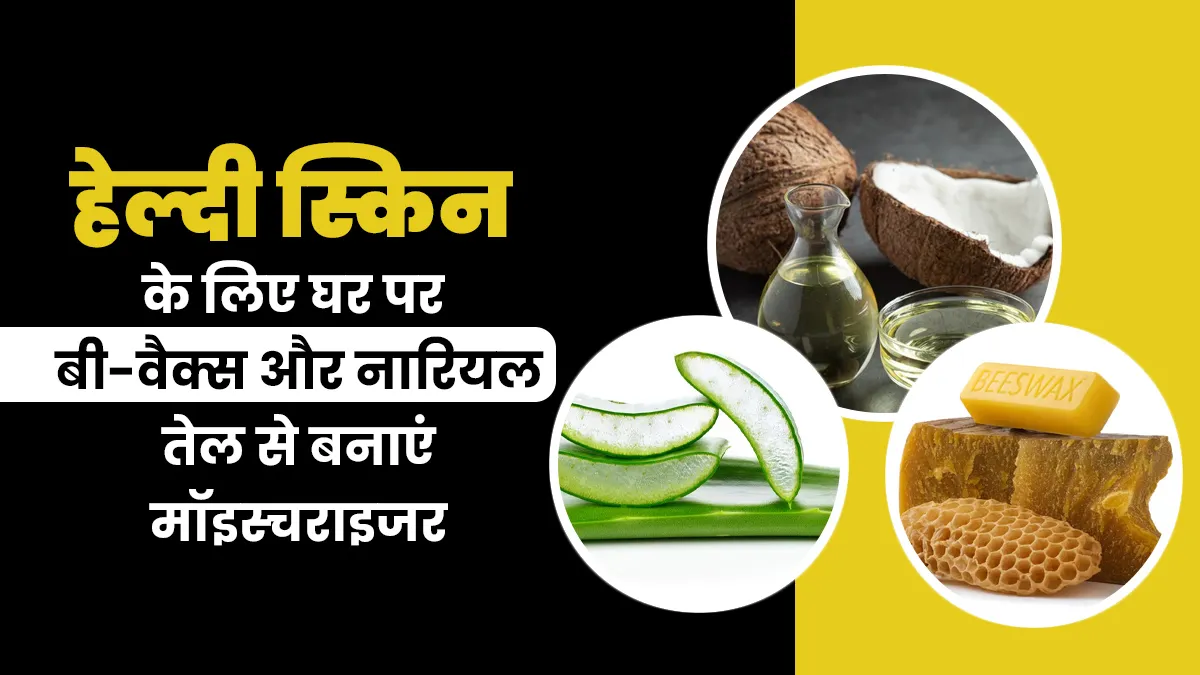 बी-वैक्स और नारियल तेल से बनाएं होममेड मॉइस्चराइजर, स्किन को मिलेंगे कई लाभ